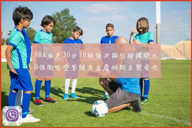 NBA历史30分10助场次排行榜揭晓大O领衔哈登紧随其后詹姆斯东契奇也在榜单中