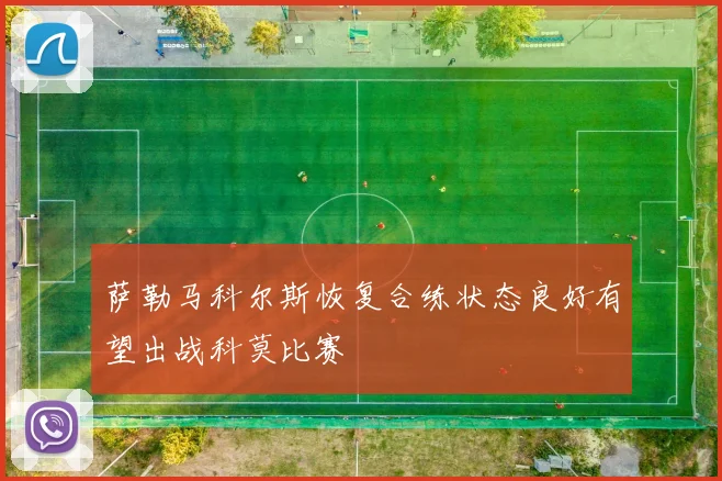 萨勒马科尔斯恢复合练状态良好有望出战科莫比赛