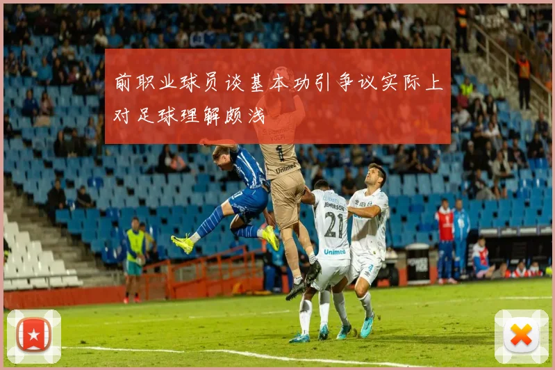 前职业球员谈基本功引争议实际上对足球理解颇浅