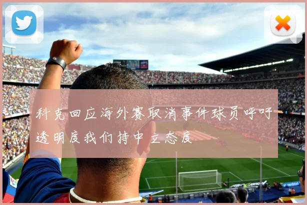 科克回应海外赛取消事件球员呼吁透明度我们持中立态度