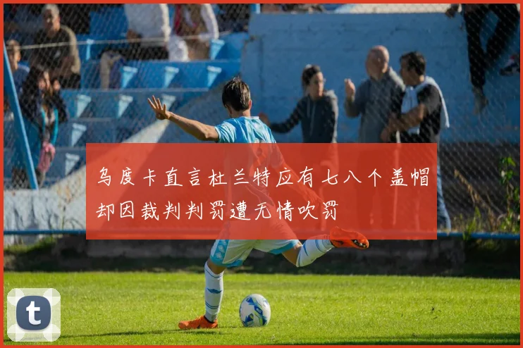 乌度卡直言杜兰特应有七八个盖帽却因裁判判罚遭无情吹罚
