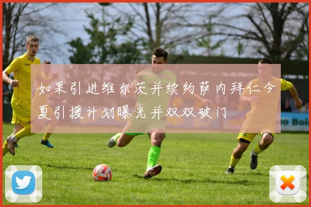 如果引进维尔茨并续约萨内拜仁今夏引援计划曝光并双双破门