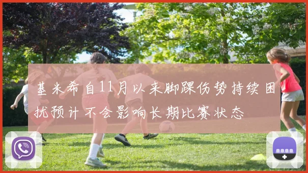 基米希自11月以来脚踝伤势持续困扰预计不会影响长期比赛状态