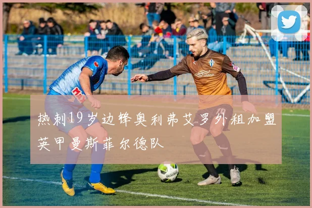 热刺19岁边锋奥利弗艾罗外租加盟英甲曼斯菲尔德队