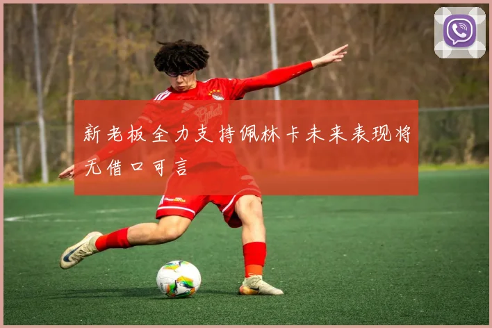 新老板全力支持佩林卡未来表现将无借口可言