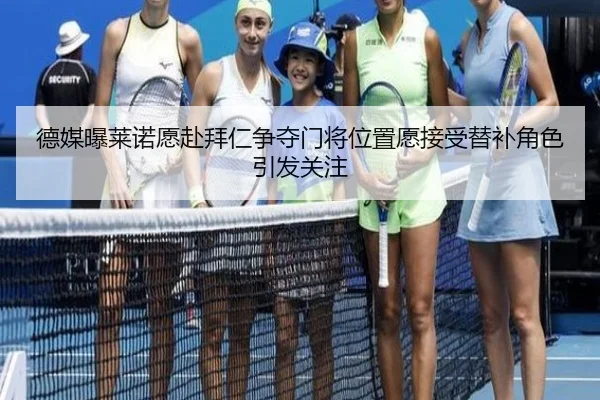 德媒曝莱诺愿赴拜仁争夺门将位置愿接受替补角色引发关注 - MKSPORTS